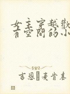 女主穿越欢乐颂有空间的小说