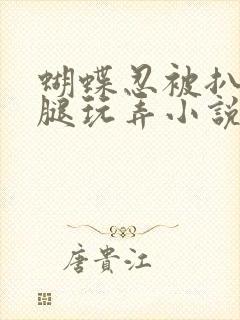 蝴蝶忍被扒开双腿玩弄小说