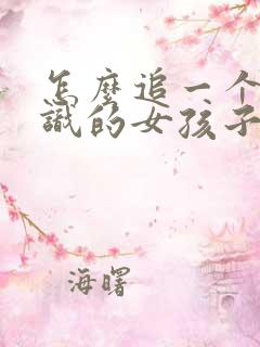 怎么追一个刚认识的女孩子