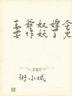 王爷奴婢今天又要作妖了免费完整版