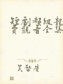 短剧超级龙尊免费观看全集