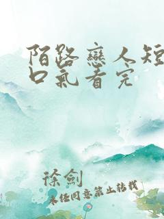 陌路恋人短剧一口气看完