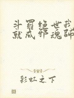 斗罗绝世我怎么就成邪魂师了在线阅读