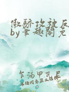 傲骄攻被反攻了by笔趣阁免费阅读