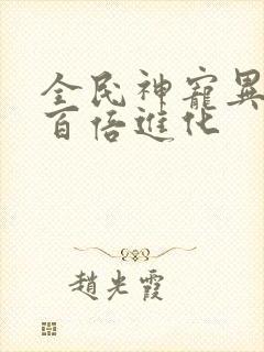 全民神宠异兽:百倍进化