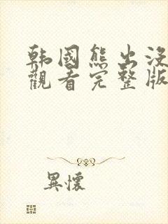 韩国熊出没在线观看完整版免费高清中文