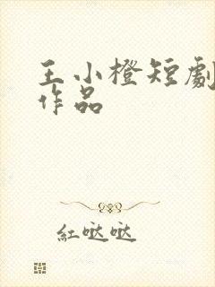 王小橙短剧全部作品