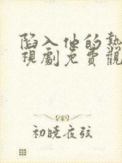 陷入他的热恋电视剧免费观看全集