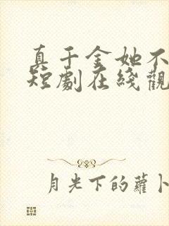 真千金她不装了短剧在线观看