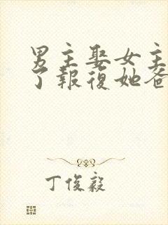 男主娶女主是为了报复她爸爸