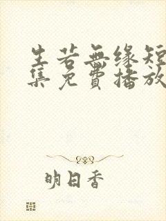 生若无缘短剧全集免费播放