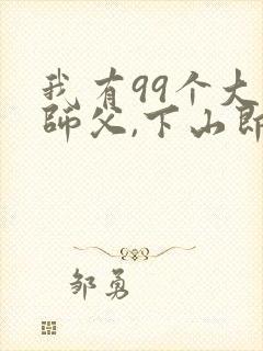 我有99个大佬师父,下山即无敌周若妤叶