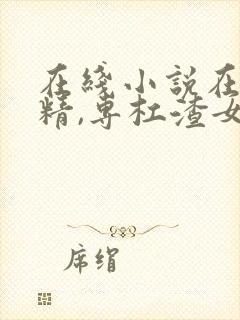 在线小说在下杠精,专杠渣女免费阅读