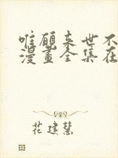 唯愿来世不相识漫画全集在哪看