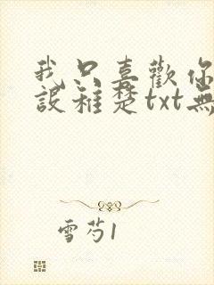 我只喜欢你的人设稚楚txt无删减