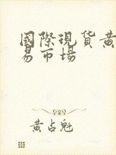 国际现货黄金交易市场