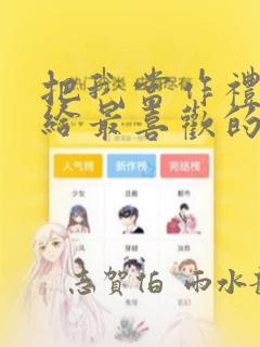 把我当作礼物送给最喜欢的你