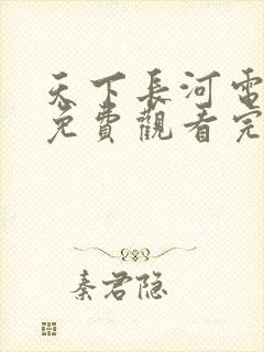 天下长河电视剧免费观看完整版高清