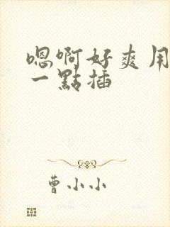 嗯啊好爽用力快一点插