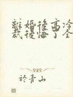 离婚后高冷女总裁后悔了全集