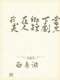 我在乡下当首富夫人短剧免费观看