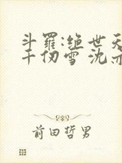 斗罗:绝世天使千仞雪 沈亦初