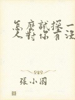 怎么试探一个男人对你有没有好感