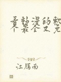 看动漫的软件哪个最全又免费免广告