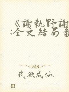 《谢执野谢蓁蓁:全文结局番外》