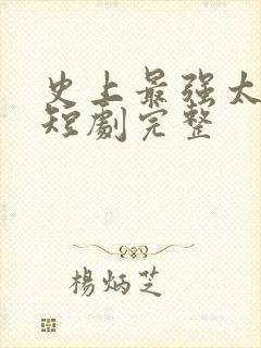 史上最强太子爷短剧完整