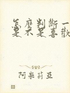 怎么判断一个人是不是喜欢自己