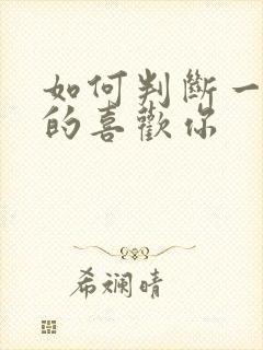 如何判断一个男的喜欢你