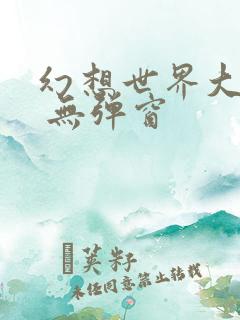 幻想世界大穿越 无弹窗