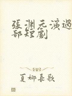 张渊元演过的全部短剧