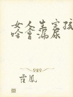 女人生完孩子为啥会漏尿