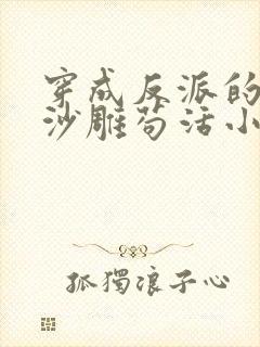 穿成反派的我靠沙雕苟活小说免费阅读