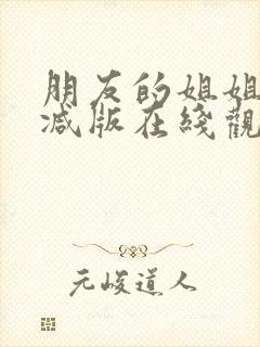 朋友的姐姐未删减版在线观看