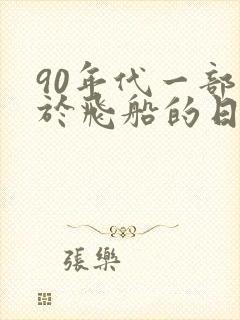 90年代一部关于飞船的日本动画片
