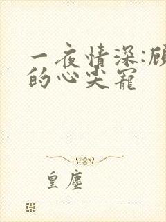 一夜情深:顾少的心尖宠