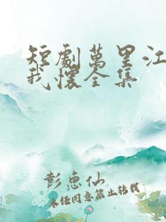 短剧万里江山入我怀全集