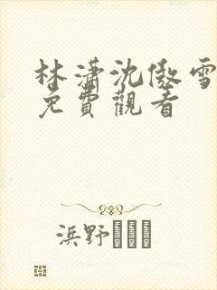 林潇沈傲雪短剧免费观看