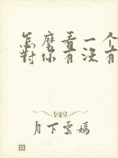 怎么看一个女人对你有没有好感