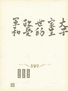 军政世家大佬攻和受的生子小说