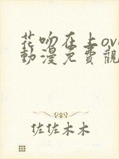 花吻在上ova动漫免费观看