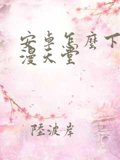 安卓怎么下载禁漫天堂