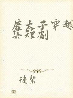 废太子穿越了全集短剧