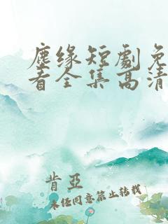 尘缘短剧免费观看全集高清