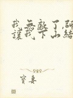 我无敌了,师父让我下山结婚小说阅读全部