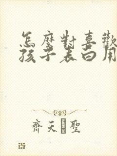 怎么对喜欢的女孩子表白用语