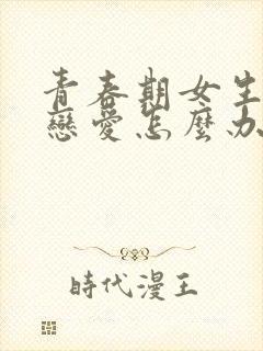 青春期女生想谈恋爱怎么办